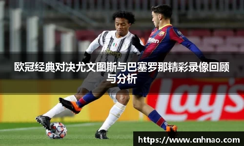 欧冠经典对决尤文图斯与巴塞罗那精彩录像回顾与分析