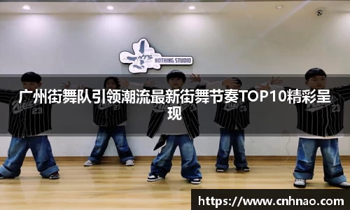 广州街舞队引领潮流最新街舞节奏TOP10精彩呈现